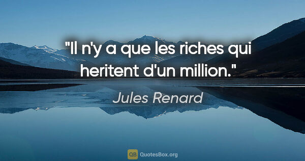 Jules Renard citation: "Il n'y a que les riches qui heritent d'un million."