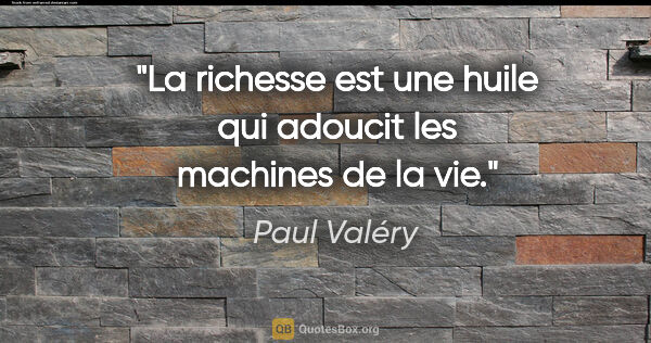 Paul Valéry citation: "La richesse est une huile qui adoucit les machines de la vie."