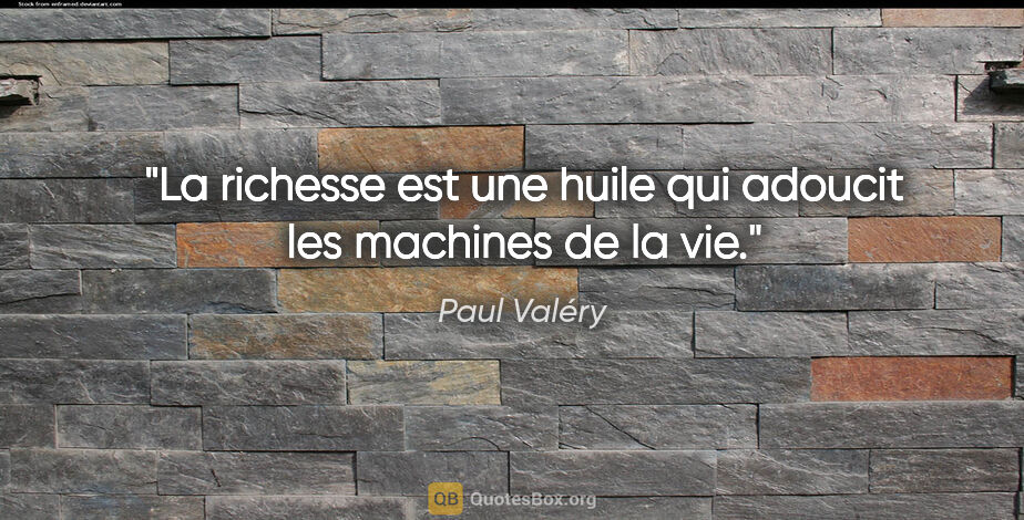Paul Valéry citation: "La richesse est une huile qui adoucit les machines de la vie."