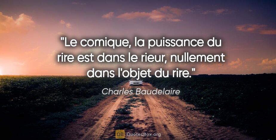 Charles Baudelaire citation: "Le comique, la puissance du rire est dans le rieur, nullement..."