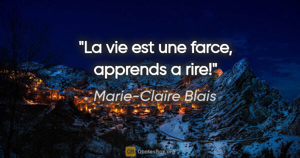 Marie-Claire Blais citation: "La vie est une farce, apprends a rire!"