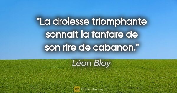 Léon Bloy citation: "La drolesse triomphante sonnait la fanfare de son rire de..."
