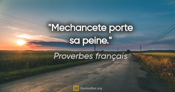 Proverbes français citation: "Mechancete porte sa peine."
