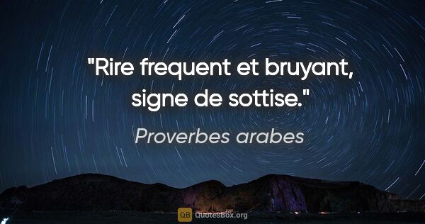Proverbes arabes citation: "Rire frequent et bruyant, signe de sottise."