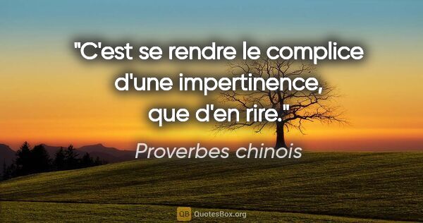 Proverbes chinois citation: "C'est se rendre le complice d'une impertinence, que d'en rire."