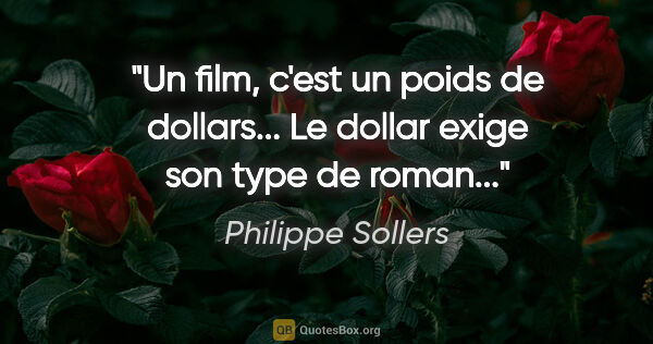 Philippe Sollers citation: "Un film, c'est un poids de dollars... Le dollar exige son type..."