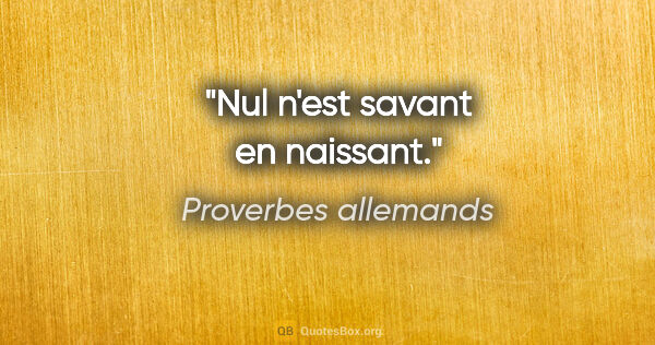 Proverbes allemands citation: "Nul n'est savant en naissant."