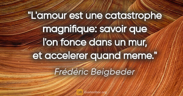 Frédéric Beigbeder citation: "L'amour est une catastrophe magnifique: savoir que l'on fonce..."