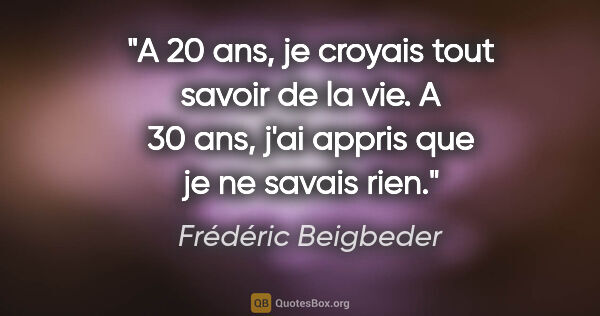 Frédéric Beigbeder citation: "A 20 ans, je croyais tout savoir de la vie. A 30 ans, j'ai..."