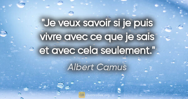 Albert Camus citation: "Je veux savoir si je puis vivre avec ce que je sais et avec..."