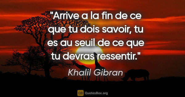 Khalil Gibran citation: "Arrive a la fin de ce que tu dois savoir, tu es au seuil de ce..."