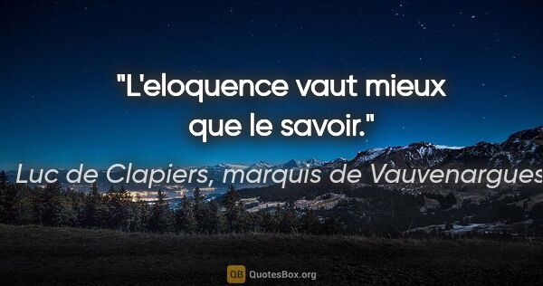 Luc de Clapiers, marquis de Vauvenargues citation: "L'eloquence vaut mieux que le savoir."