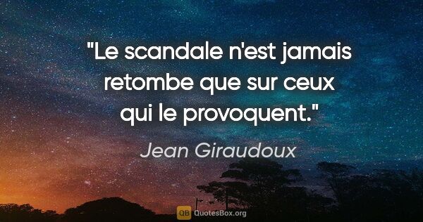 Jean Giraudoux citation: "Le scandale n'est jamais retombe que sur ceux qui le provoquent."