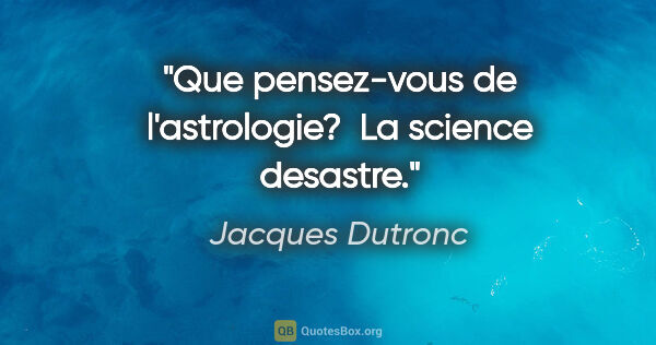 Jacques Dutronc citation: "Que pensez-vous de l'astrologie?  La science desastre."