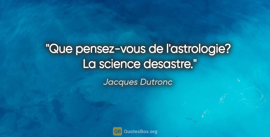 Jacques Dutronc citation: "Que pensez-vous de l'astrologie?  La science desastre."