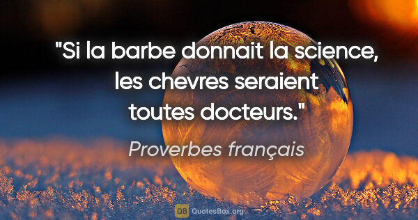 Proverbes français citation: "Si la barbe donnait la science, les chevres seraient toutes..."