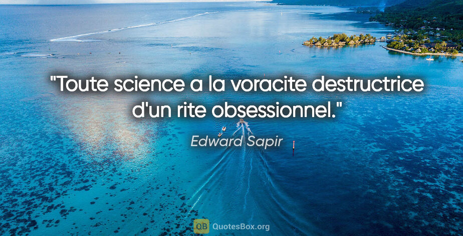 Edward Sapir citation: "Toute science a la voracite destructrice d'un rite obsessionnel."