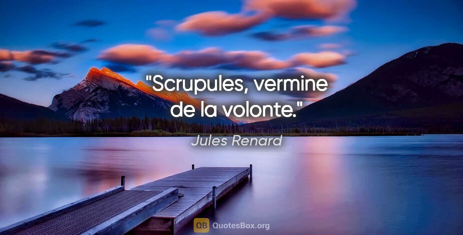 Jules Renard citation: "Scrupules, vermine de la volonte."