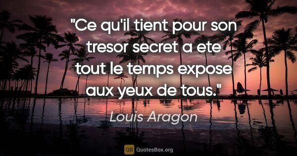 Louis Aragon citation: "Ce qu'il tient pour son tresor secret a ete tout le temps..."