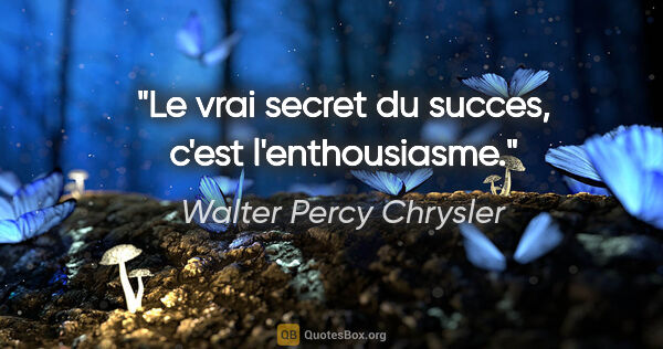 Walter Percy Chrysler citation: "Le vrai secret du succes, c'est l'enthousiasme."