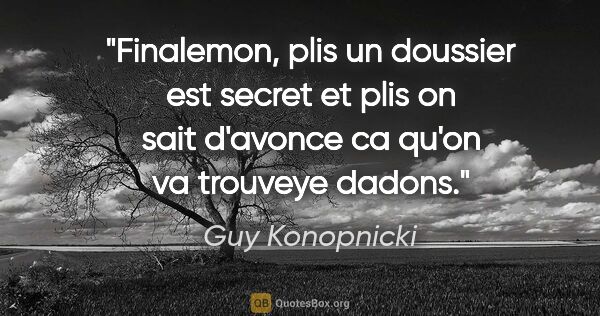 Guy Konopnicki citation: "Finalemon, plis un doussier est secret et plis on sait..."