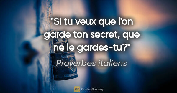 Proverbes italiens citation: "Si tu veux que l'on garde ton secret, que ne le gardes-tu?"