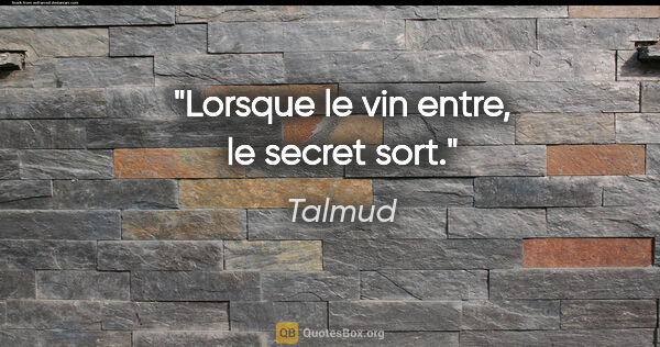 Talmud citation: "Lorsque le vin entre, le secret sort."