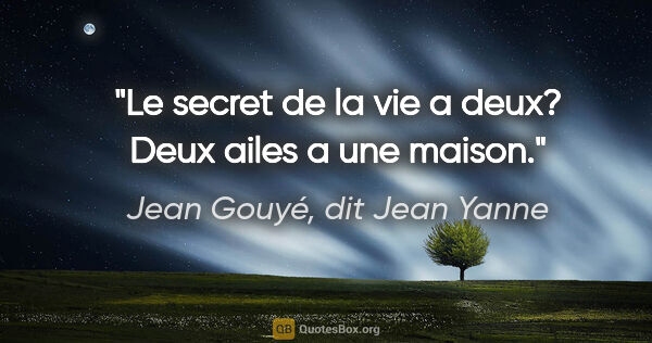 Jean Gouyé, dit Jean Yanne citation: "Le secret de la vie a deux? Deux ailes a une maison."