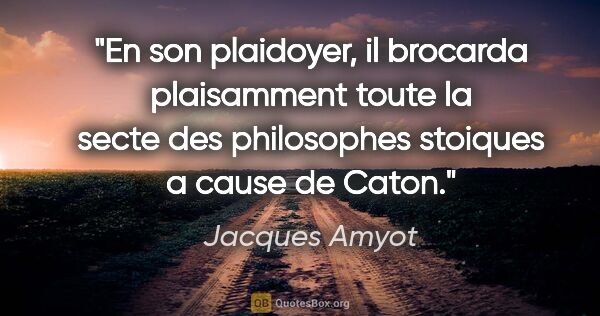 Jacques Amyot citation: "En son plaidoyer, il brocarda plaisamment toute la secte des..."