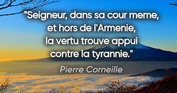 Pierre Corneille citation: "Seigneur, dans sa cour meme, et hors de l'Armenie, la vertu..."