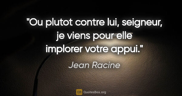 Jean Racine citation: "Ou plutot contre lui, seigneur, je viens pour elle implorer..."