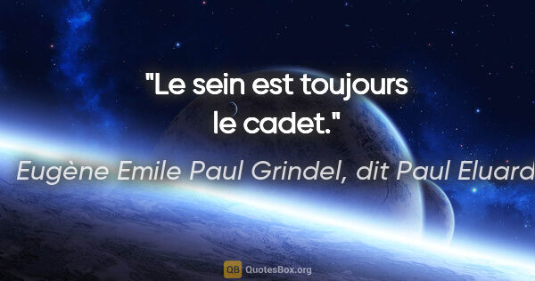 Eugène Emile Paul Grindel, dit Paul Eluard citation: "Le sein est toujours le cadet."