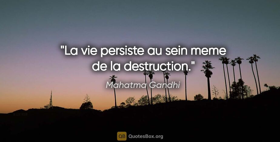 Mahatma Gandhi citation: "La vie persiste au sein meme de la destruction."
