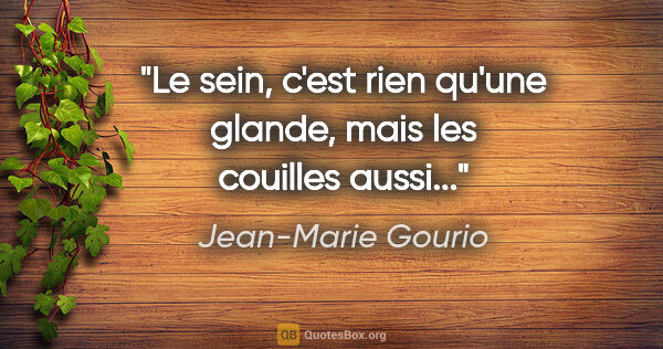 Jean-Marie Gourio citation: "Le sein, c'est rien qu'une glande, mais les couilles aussi..."