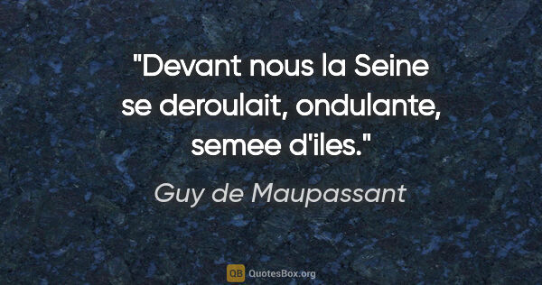 Guy de Maupassant citation: "Devant nous la Seine se deroulait, ondulante, semee d'iles."