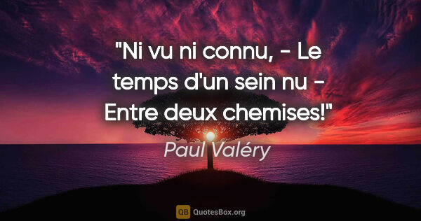 Paul Valéry citation: "Ni vu ni connu, - Le temps d'un sein nu - Entre deux chemises!"