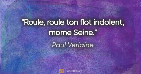 Paul Verlaine citation: "Roule, roule ton flot indolent, morne Seine."