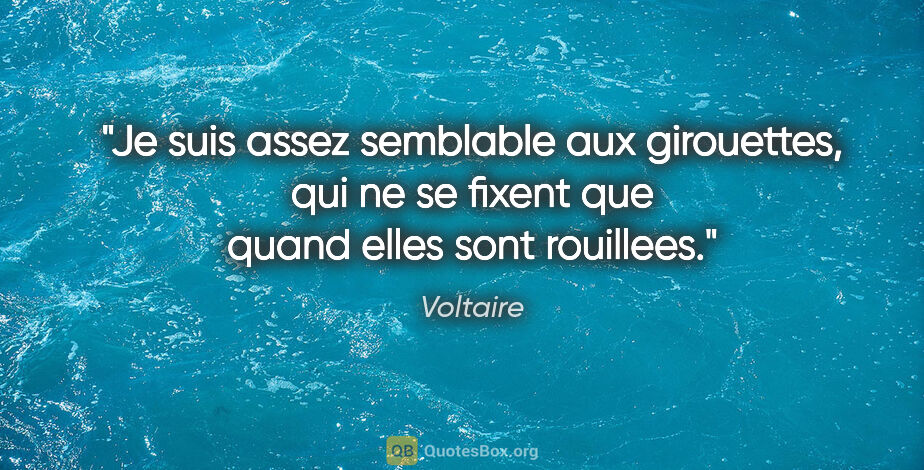 Voltaire citation: "Je suis assez semblable aux girouettes, qui ne se fixent que..."