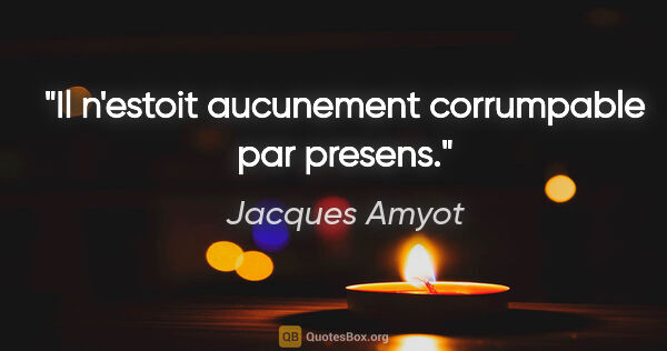 Jacques Amyot citation: "Il n'estoit aucunement corrumpable par presens."