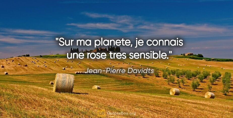 Jean-Pierre Davidts citation: "Sur ma planete, je connais une rose tres sensible."