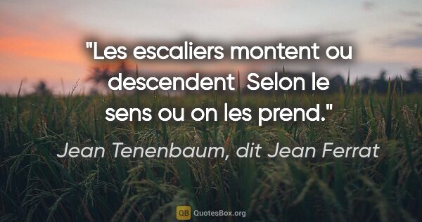 Jean Tenenbaum, dit Jean Ferrat citation: "Les escaliers montent ou descendent  Selon le sens ou on les..."