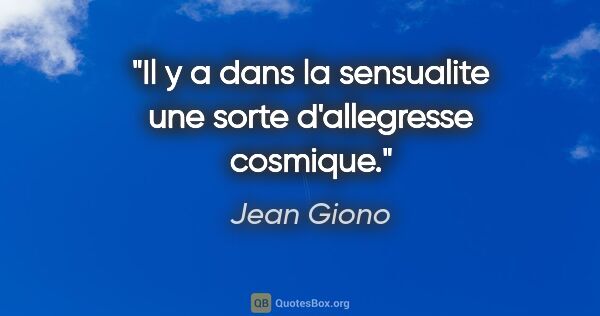 Jean Giono citation: "Il y a dans la sensualite une sorte d'allegresse cosmique."