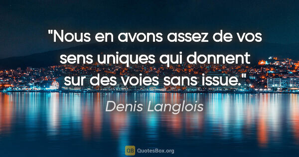 Denis Langlois citation: "Nous en avons assez de vos sens uniques qui donnent sur des..."