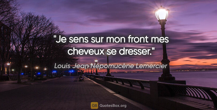 Louis Jean Népomucène Lemercier citation: "Je sens sur mon front mes cheveux se dresser."