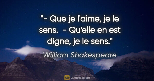 William Shakespeare citation: "- Que je l'aime, je le sens.  - Qu'elle en est digne, je le sens."