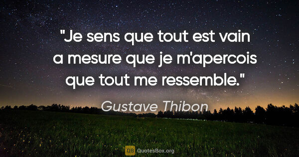 Gustave Thibon citation: "Je sens que tout est vain a mesure que je m'apercois que tout..."