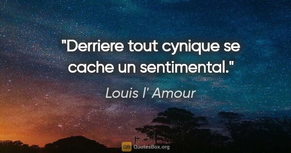 Louis l' Amour citation: "Derriere tout cynique se cache un sentimental."