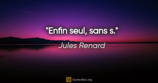 Jules Renard citation: "Enfin seul, sans s."