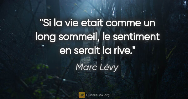 Marc Lévy citation: "Si la vie etait comme un long sommeil, le sentiment en serait..."