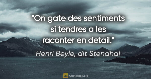 Henri Beyle, dit Stendhal citation: "On gate des sentiments si tendres a les raconter en detail."